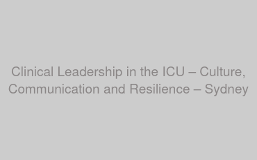 Clinical Leadership in the ICU – Culture, Communication and Resilience – Sydney