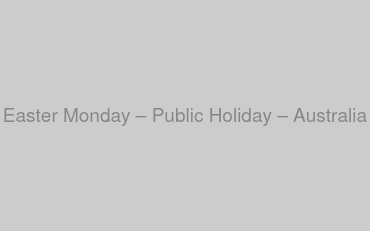 Easter Monday – Public Holiday – Australia