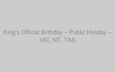 King’s Official Birthday – Public Holiday – VIC, NT, TAS