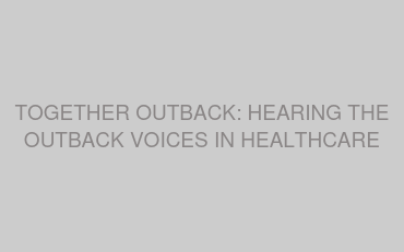 TOGETHER OUTBACK: HEARING THE OUTBACK VOICES IN HEALTHCARE