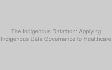 The Indigenous Datathon: Applying Indigenous Data Governance to Healthcare