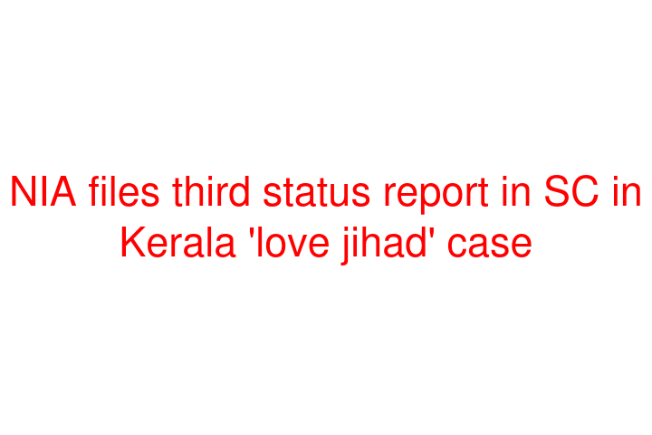 Nia Files Third Status Report In Sc In Kerala Love Jihad Case