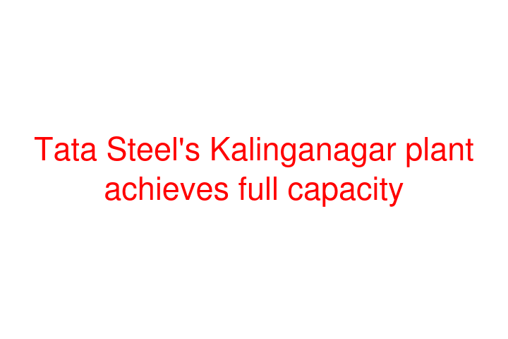 Tata Steel's Kalinganagar plant achieves full capacity - Social News XYZ