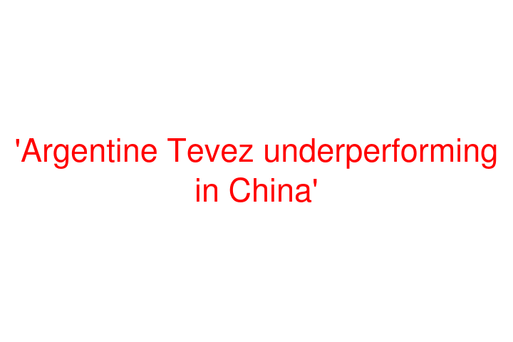 'Argentine Tevez underperforming in China'