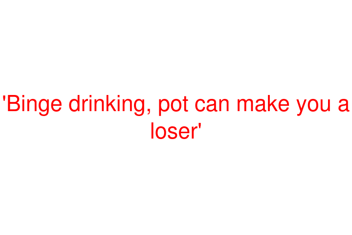 'Binge drinking, pot can make you a loser'