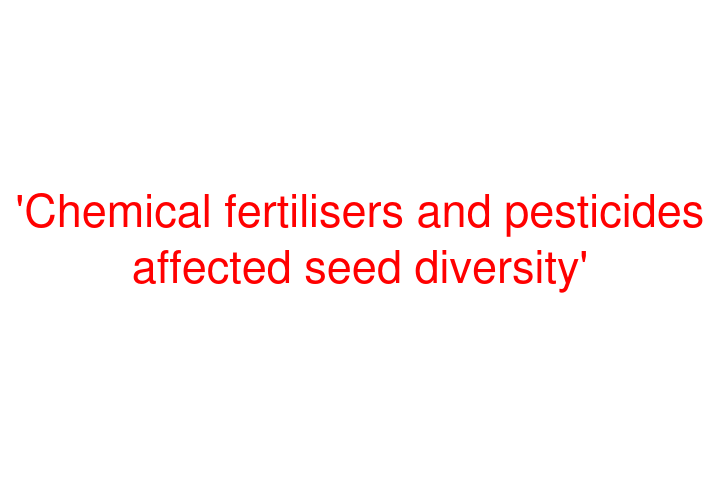 'Chemical fertilisers and pesticides affected seed diversity'