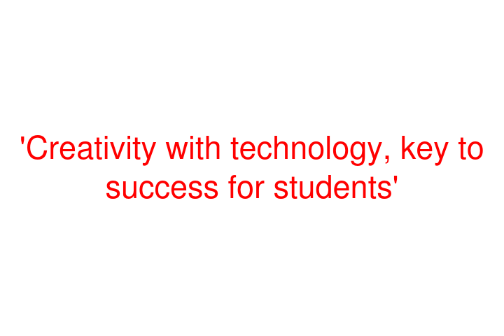 'Creativity with technology, key to success for students'