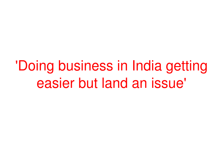 'Doing business in India getting easier but land an issue'