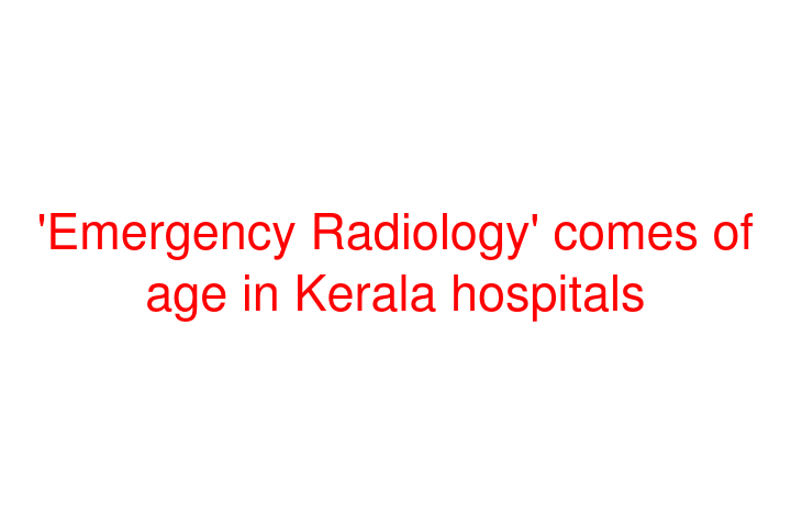 'Emergency Radiology' comes of age in Kerala hospitals