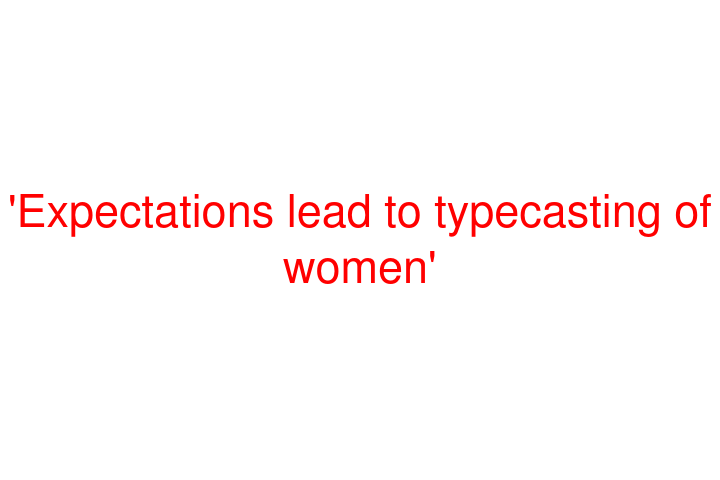 'Expectations lead to typecasting of women'