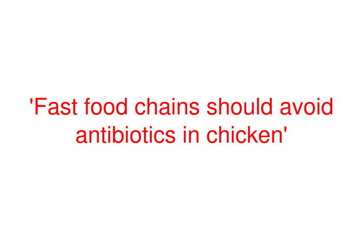 'Fast food chains should avoid antibiotics in chicken'