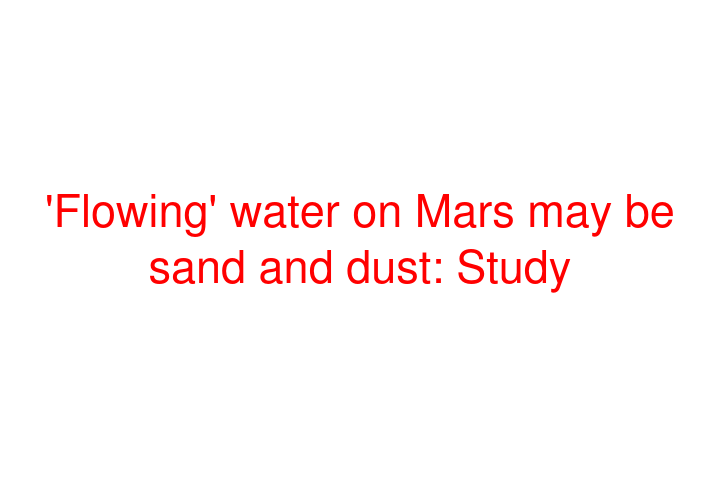 'Flowing' water on Mars may be sand and dust: Study