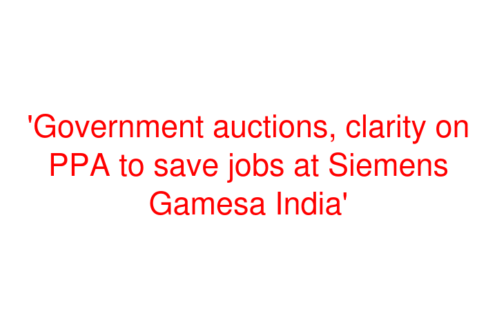 'Government auctions, clarity on PPA to save jobs at Siemens Gamesa India'