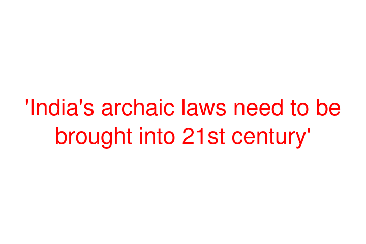 'India's archaic laws need to be brought into 21st century'