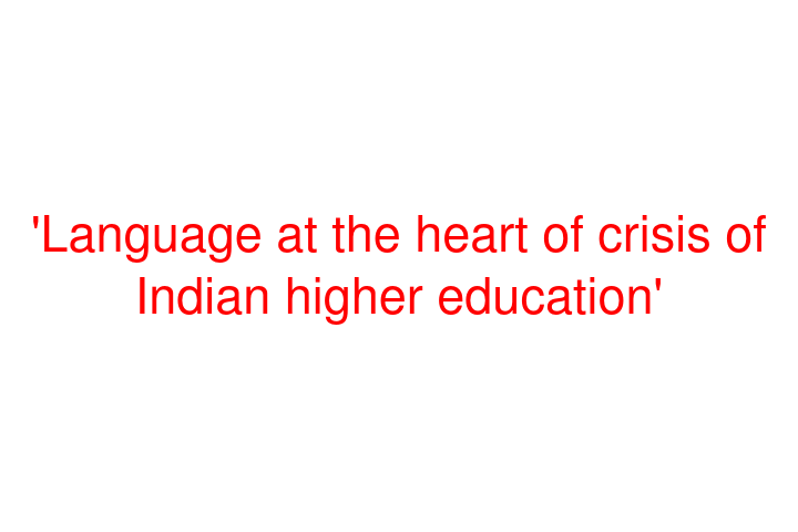'Language at the heart of crisis of Indian higher education'