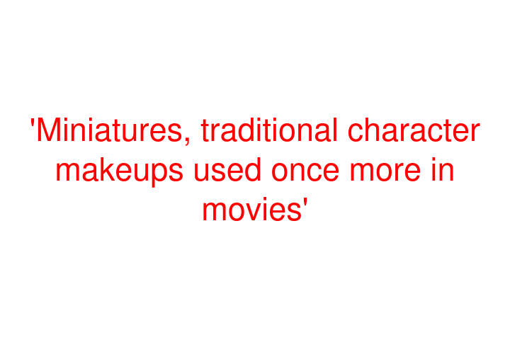 'Miniatures, traditional character makeups used once more in movies'