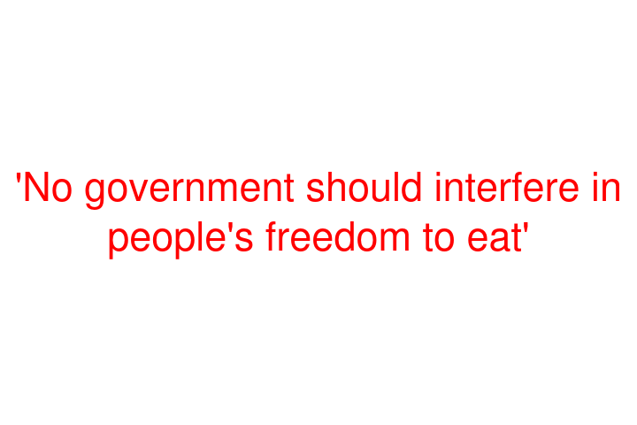 'No government should interfere in people's freedom to eat'