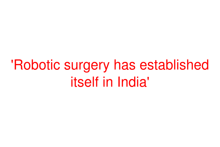 'Robotic surgery has established itself in India'