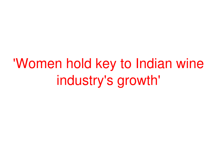 'Women hold key to Indian wine industry's growth'