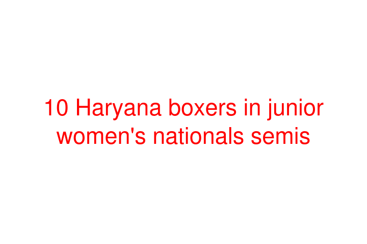 10 Haryana boxers in junior women's nationals semis