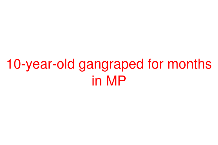 10-year-old gangraped for months in MP