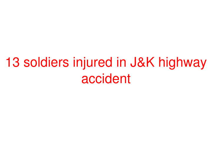 13 soldiers injured in J&K highway accident