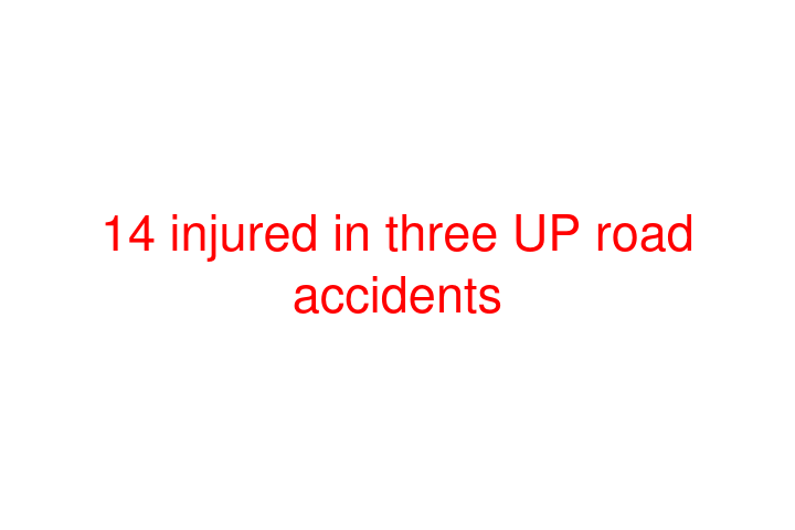 14 injured in three UP road accidents