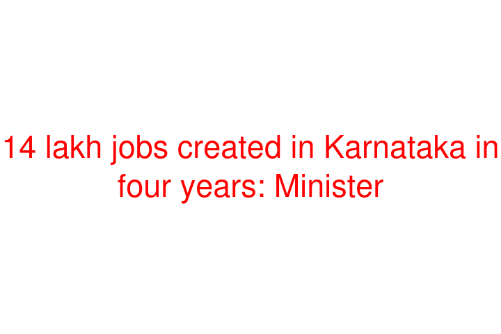 14 lakh jobs created in Karnataka in four years: Minister