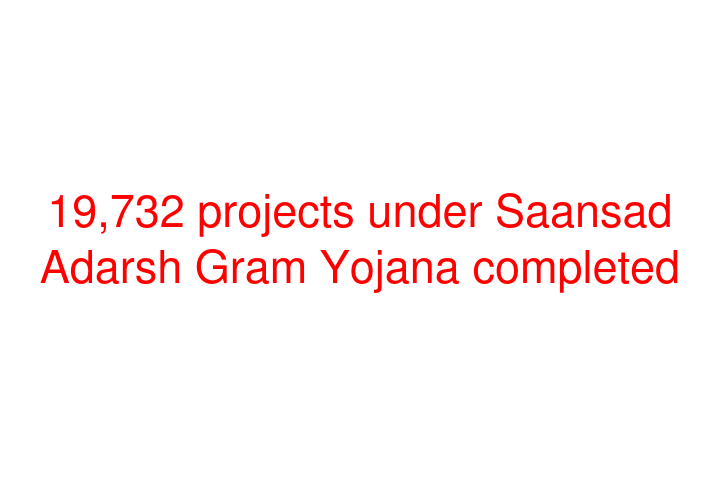 19,732 projects under Saansad Adarsh Gram Yojana completed