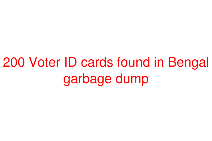 200 Voter ID cards found in Bengal garbage dump