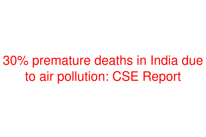 30% premature deaths in India due to air pollution: CSE Report