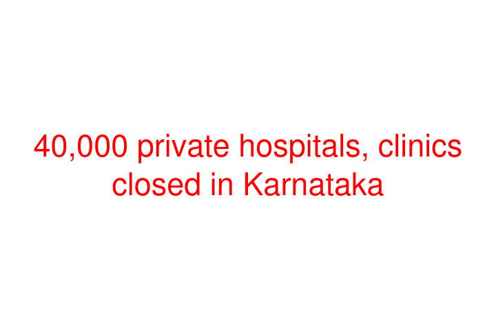 40,000 private hospitals, clinics closed in Karnataka