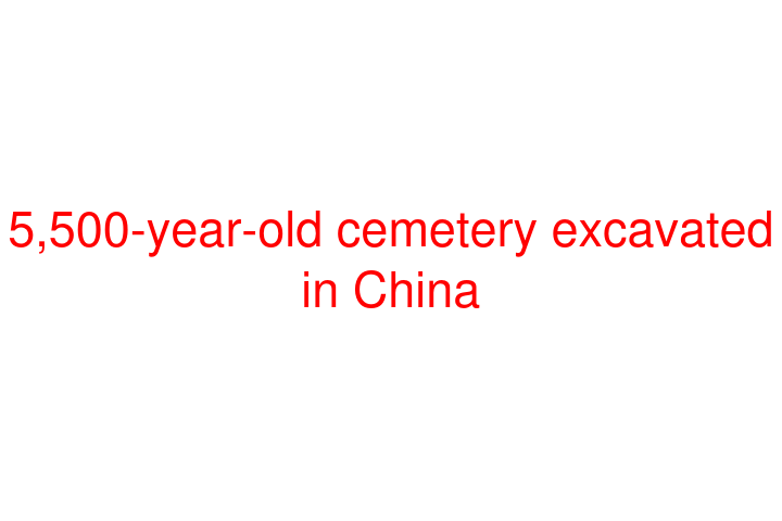 5,500-year-old cemetery excavated in China
