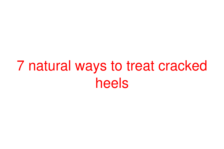 7 natural ways to treat cracked heels