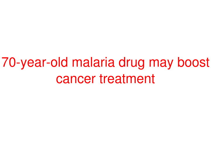 70-year-old malaria drug may boost cancer treatment