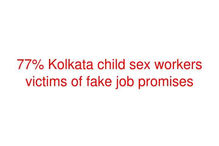 77% Kolkata child sex workers victims of fake job promises