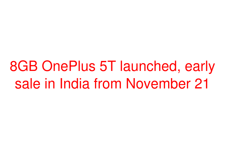 8GB OnePlus 5T launched, early sale in India from November 21