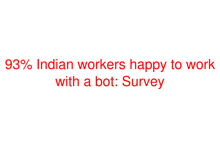 93% Indian workers happy to work with a bot: Survey