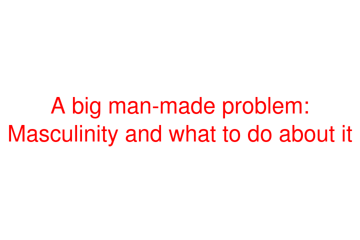 A big man-made problem: Masculinity and what to do about it (Book Review) (With Image)