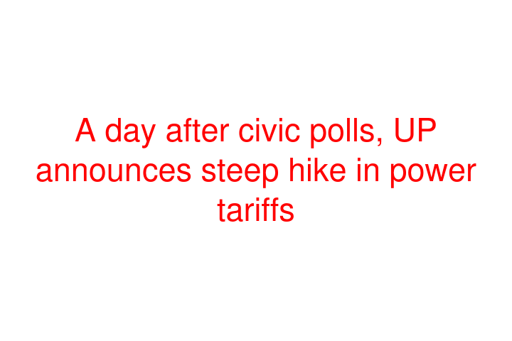 A day after civic polls, UP announces steep hike in power tariffs