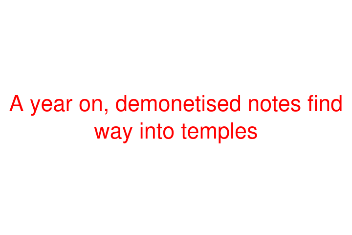 A year on, demonetised notes find way into temples