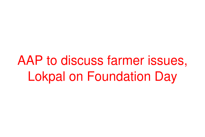 AAP to discuss farmer issues, Lokpal on Foundation Day