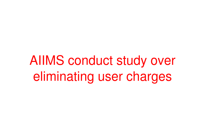 AIIMS conduct study over eliminating user charges