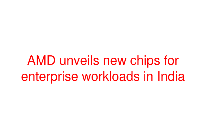 AMD unveils new chips for enterprise workloads in India