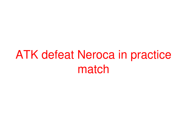 ATK defeat Neroca in practice match