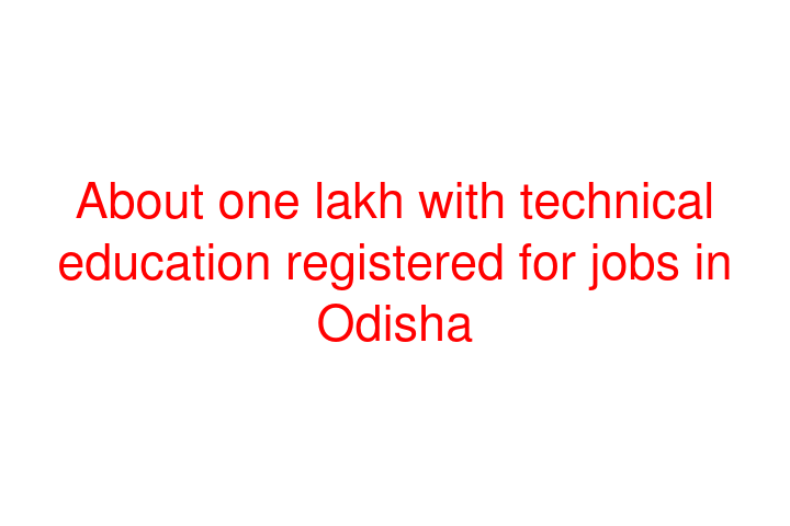 About one lakh with technical education registered for jobs in Odisha