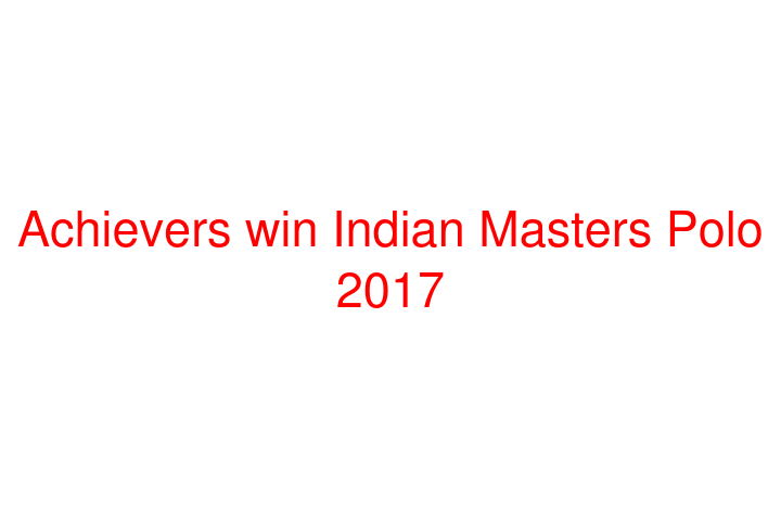Achievers win Indian Masters Polo 2017