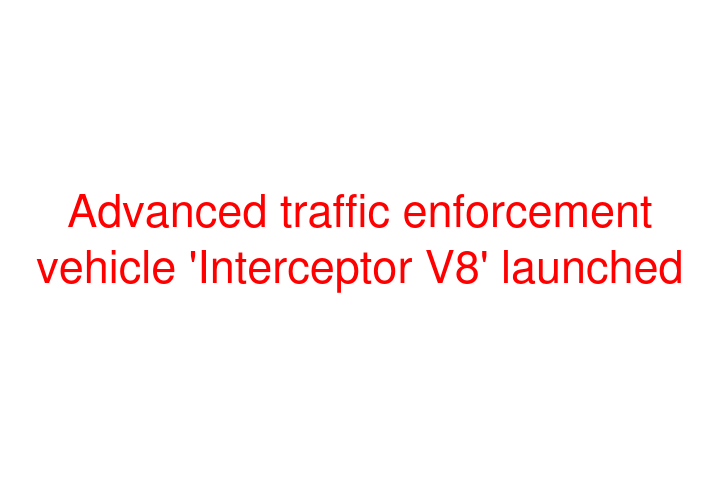 Advanced traffic enforcement vehicle 'Interceptor V8' launched