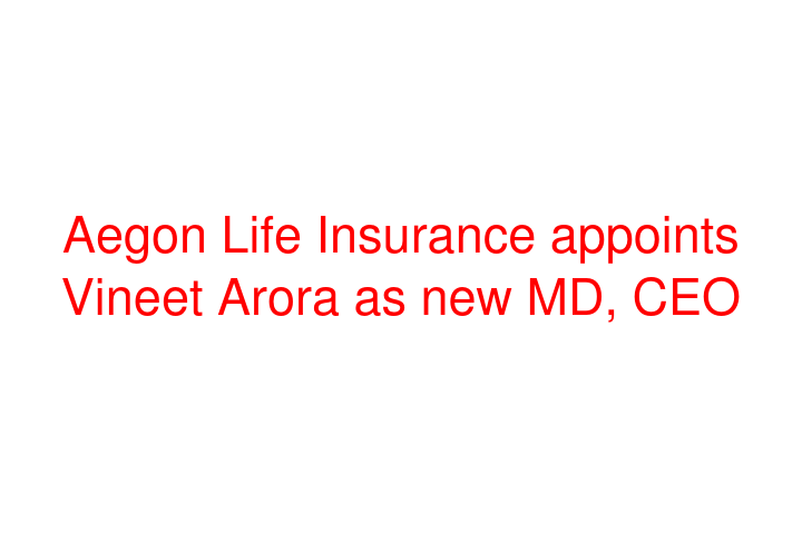 Aegon Life Insurance appoints Vineet Arora as new MD, CEO