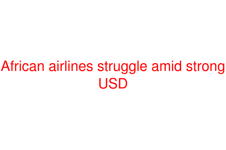 African airlines struggle amid strong USD